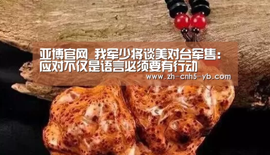 亚博官网_我军少将谈美对台军售:应对不仅是语言必须要有行动(图1) 亚博官网_我军少将谈美对台军售:应对不仅是语言必须要有行动(图1)