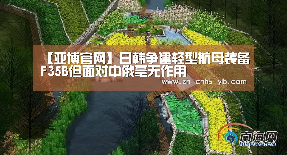 【亚博官网】日韩争建轻型航母装备F35B但面对中俄毫无作用(图1) 亚博官网