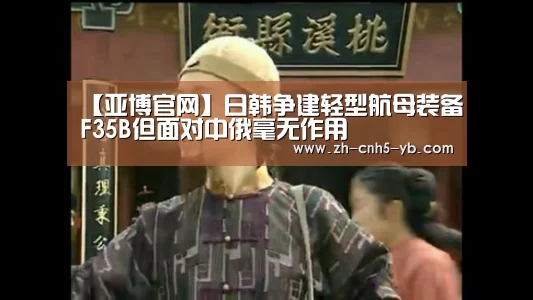 【亚博官网】日韩争建轻型航母装备F35B但面对中俄毫无作用(图2) 亚博官网