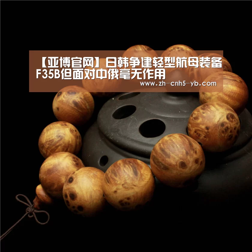 【亚博官网】日韩争建轻型航母装备F35B但面对中俄毫无作用(图4) 【亚博官网】日韩争建轻型航母装备F35B但面对中俄毫无作用(图4)