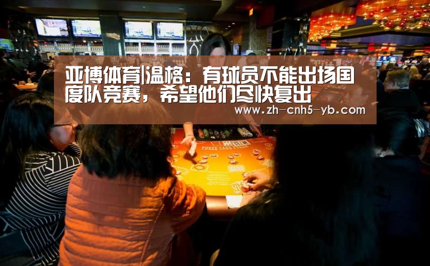 亚博体育|温格:有球员不能出场国度队竞赛,希望他们尽快复出(图2) 亚博体育