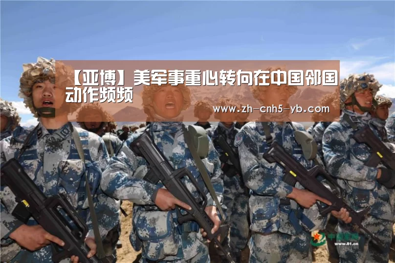 【亚博】美军事重心转向在中国邻国动作频频(图1) 【亚博】美军事重心转向在中国邻国动作频频(图1)