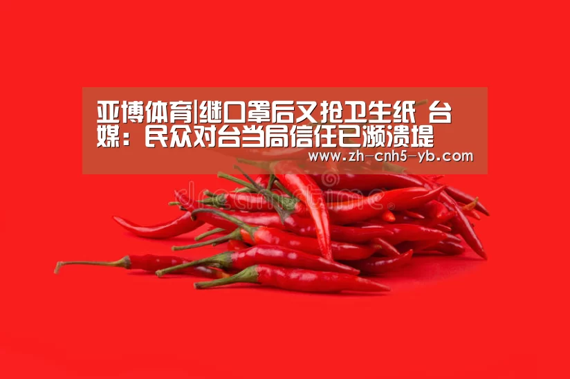 亚博体育|继口罩后又抢卫生纸 台媒:民众对台当局信任已濒溃堤(图2) 亚博官网