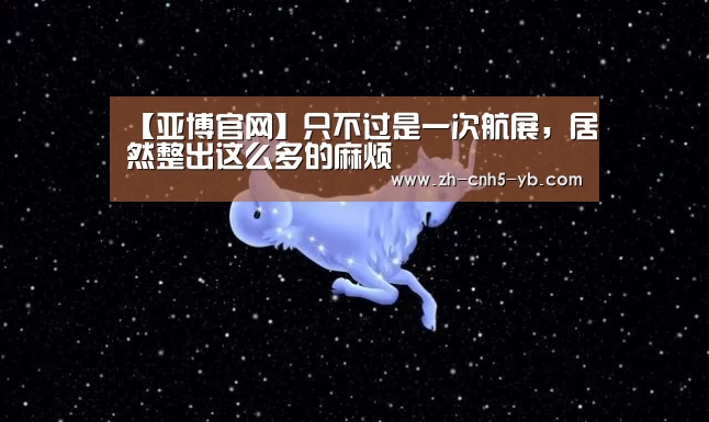 【亚博官网】只不过是一次航展,居然整出这么多的麻烦(图3) 亚博体育
